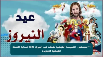 11 سبتمبر.. الكنيسة القبطية تعتمد عيد النيروز 2025 كبداية للسنة القبطية الجديدة